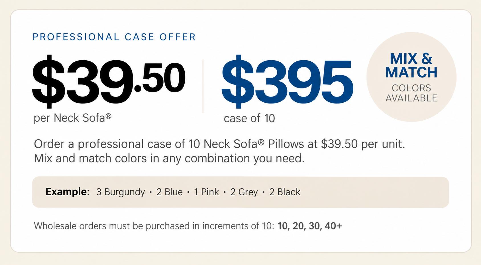 Professional case offer: $39.50 per Neck Sofa, $395 per case of 10